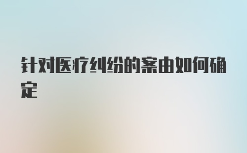 针对医疗纠纷的案由如何确定