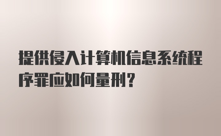 提供侵入计算机信息系统程序罪应如何量刑？