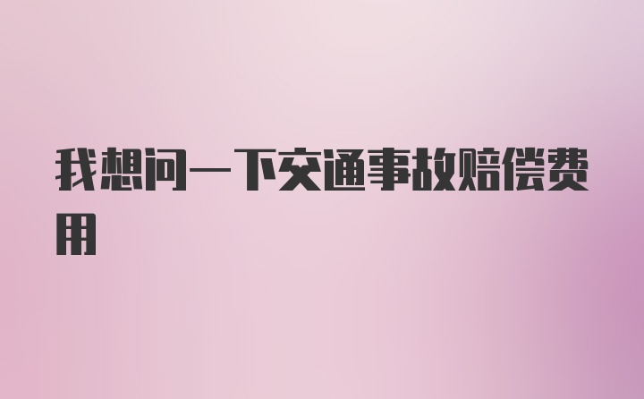 我想问一下交通事故赔偿费用