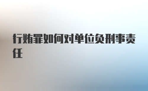 行贿罪如何对单位负刑事责任