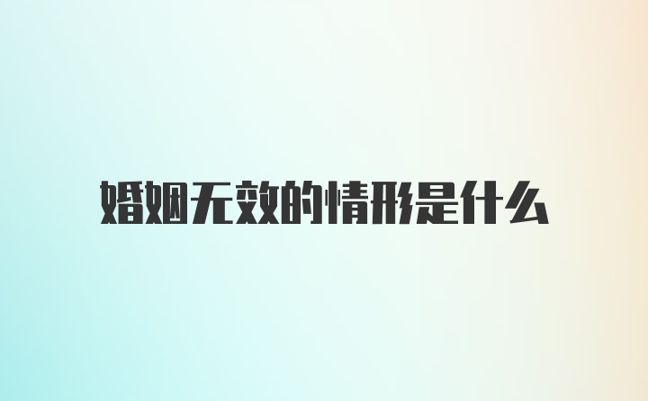 婚姻无效的情形是什么