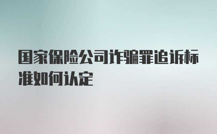 国家保险公司诈骗罪追诉标准如何认定