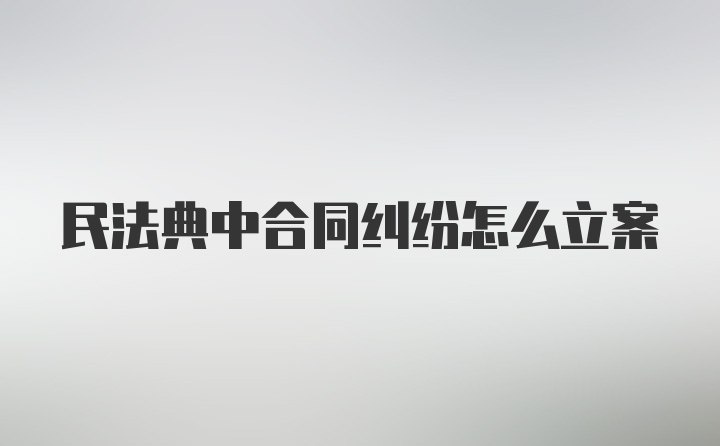 民法典中合同纠纷怎么立案