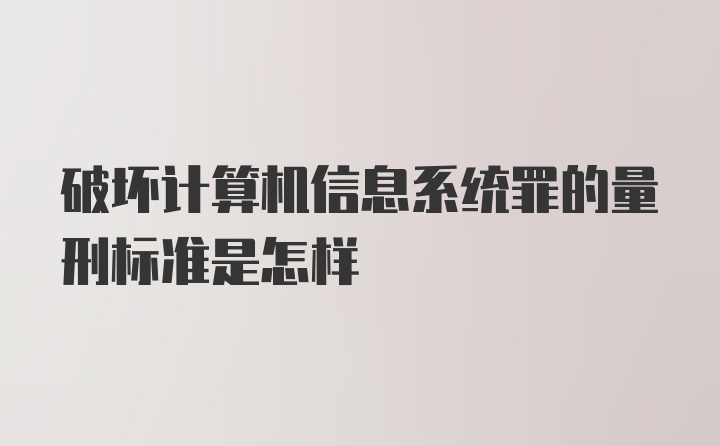 破坏计算机信息系统罪的量刑标准是怎样