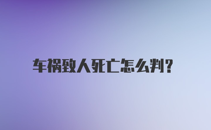 车祸致人死亡怎么判？