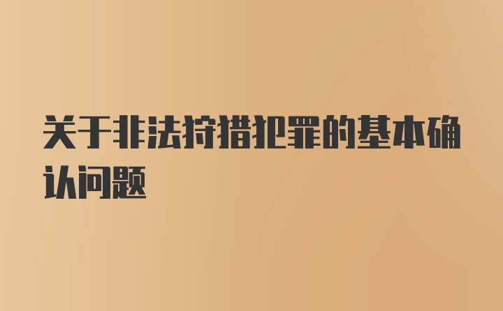 关于非法狩猎犯罪的基本确认问题