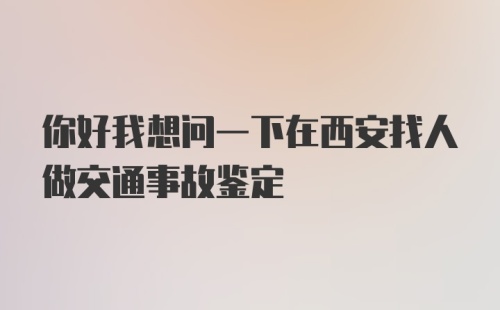 你好我想问一下在西安找人做交通事故鉴定