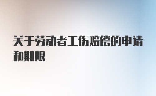 关于劳动者工伤赔偿的申请和期限