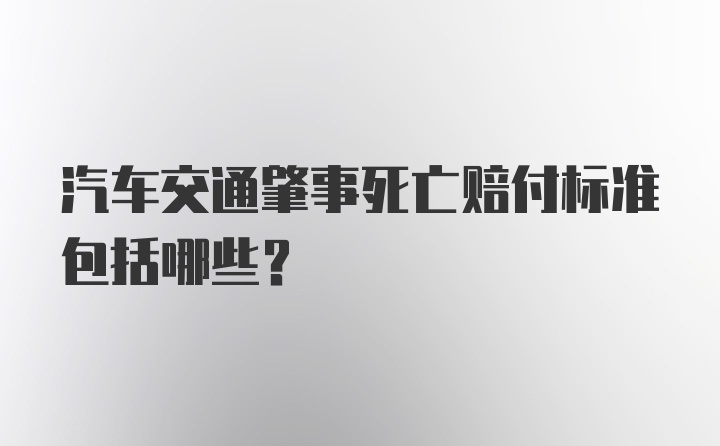 汽车交通肇事死亡赔付标准包括哪些？