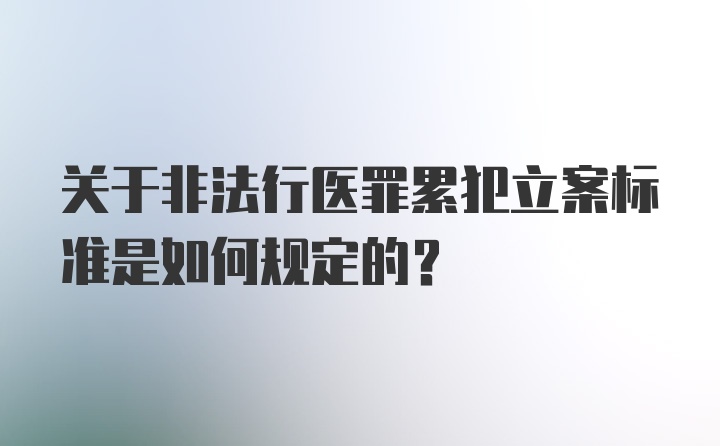 关于非法行医罪累犯立案标准是如何规定的?