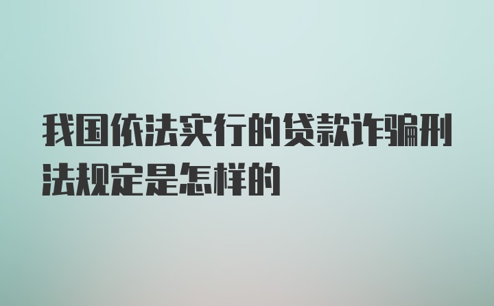 我国依法实行的贷款诈骗刑法规定是怎样的