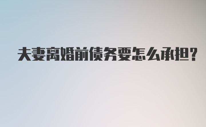 夫妻离婚前债务要怎么承担？