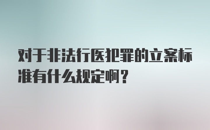 对于非法行医犯罪的立案标准有什么规定啊？