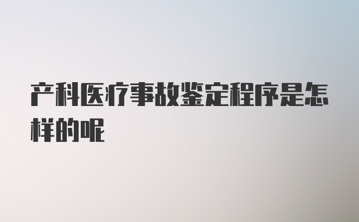 产科医疗事故鉴定程序是怎样的呢