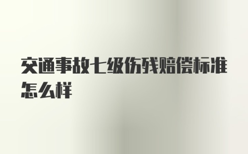 交通事故七级伤残赔偿标准怎么样