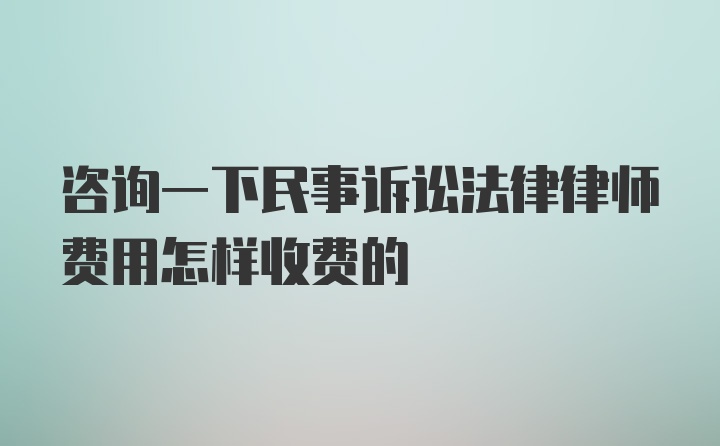 咨询一下民事诉讼法律律师费用怎样收费的