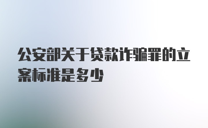 公安部关于贷款诈骗罪的立案标准是多少