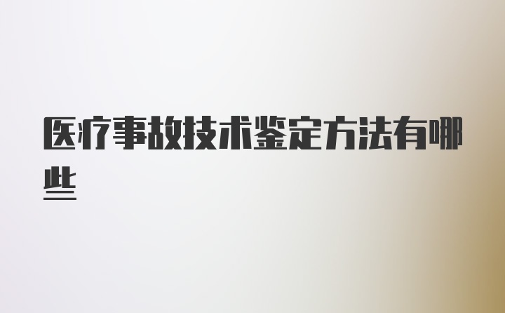 医疗事故技术鉴定方法有哪些