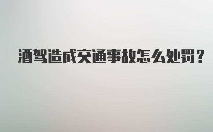 酒驾造成交通事故怎么处罚？