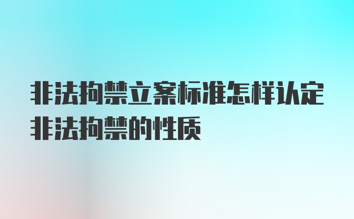 非法拘禁立案标准怎样认定非法拘禁的性质