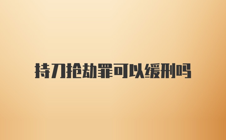 持刀抢劫罪可以缓刑吗