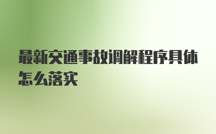 最新交通事故调解程序具体怎么落实