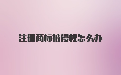 注册商标被侵权怎么办