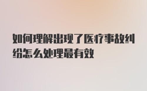 如何理解出现了医疗事故纠纷怎么处理最有效