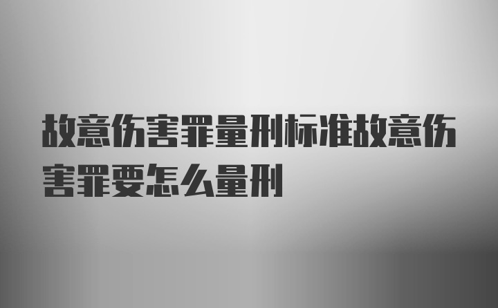 故意伤害罪量刑标准故意伤害罪要怎么量刑