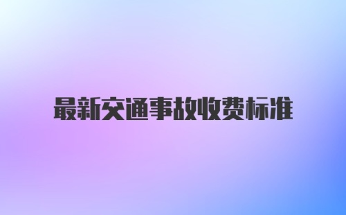 最新交通事故收费标准