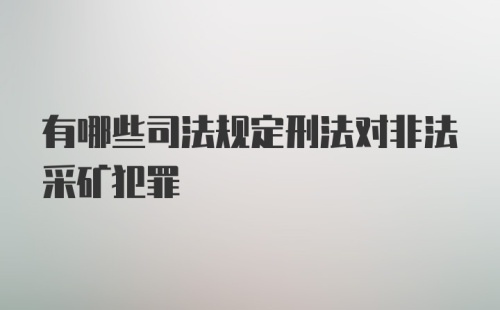 有哪些司法规定刑法对非法采矿犯罪