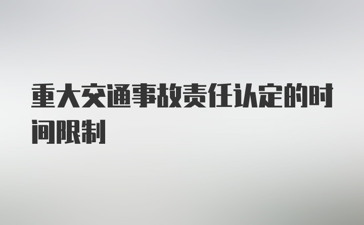 重大交通事故责任认定的时间限制