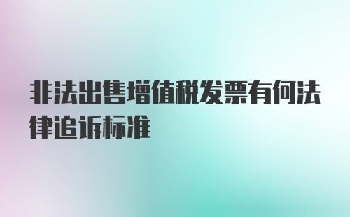 非法出售增值税发票有何法律追诉标准