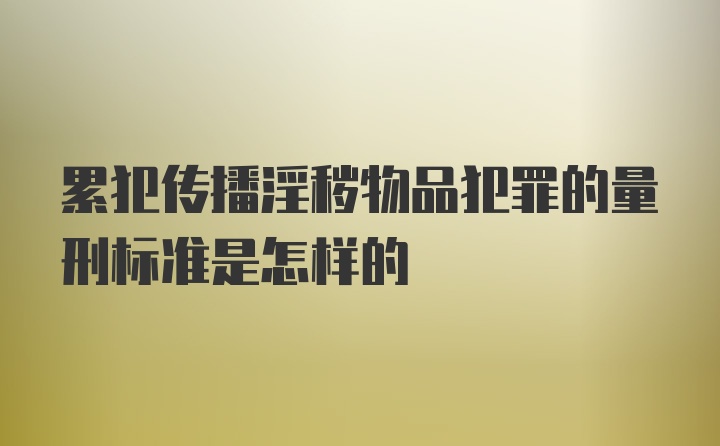 累犯传播淫秽物品犯罪的量刑标准是怎样的