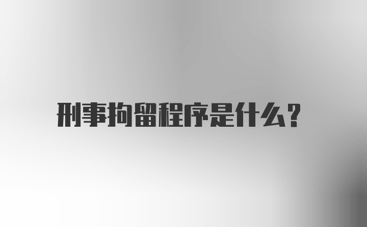 刑事拘留程序是什么？