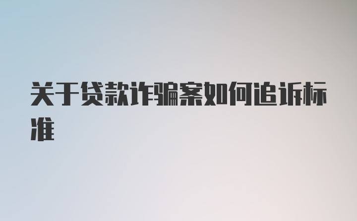 关于贷款诈骗案如何追诉标准