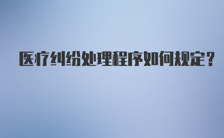 医疗纠纷处理程序如何规定？