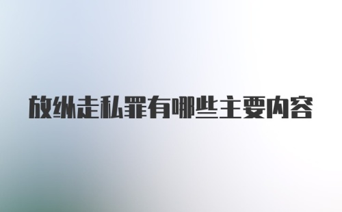 放纵走私罪有哪些主要内容