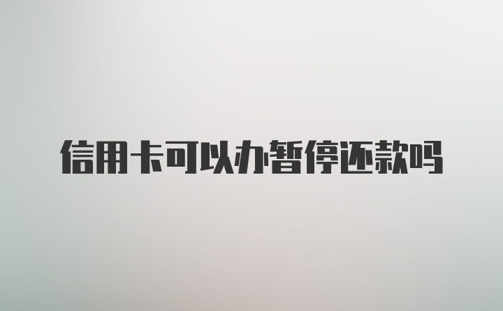 信用卡可以办暂停还款吗