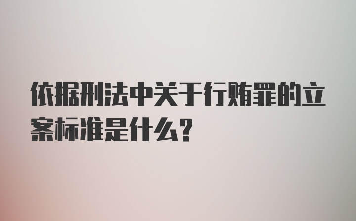 依据刑法中关于行贿罪的立案标准是什么?