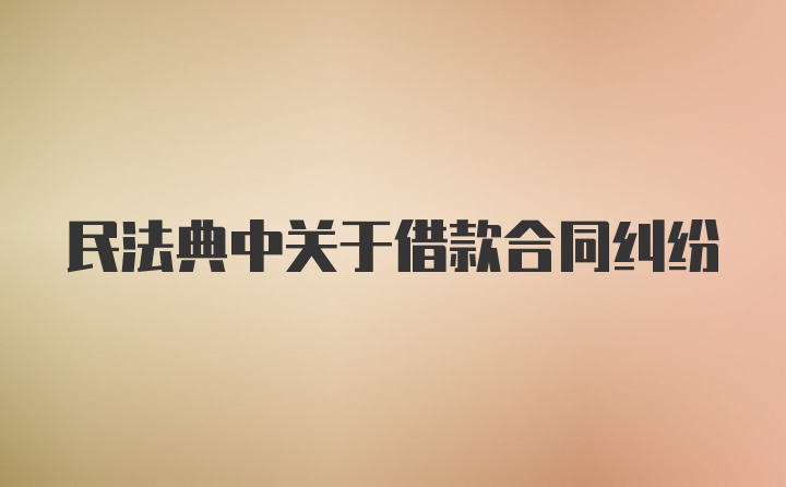 民法典中关于借款合同纠纷