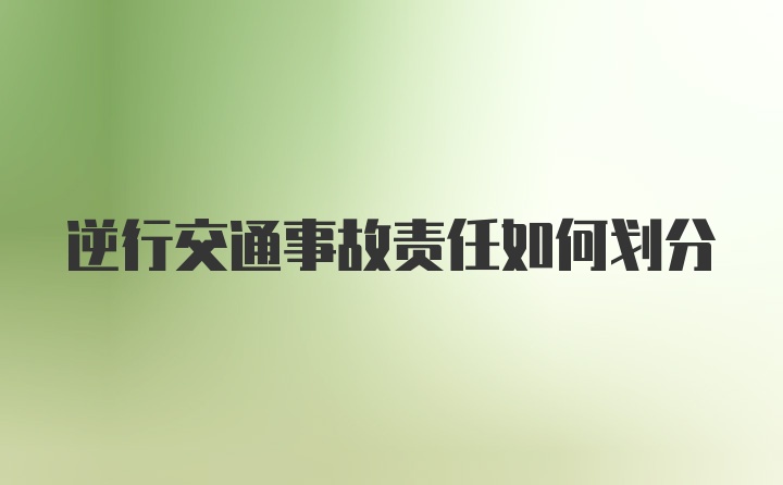 逆行交通事故责任如何划分