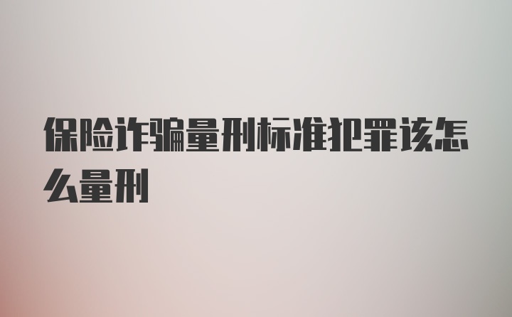 保险诈骗量刑标准犯罪该怎么量刑