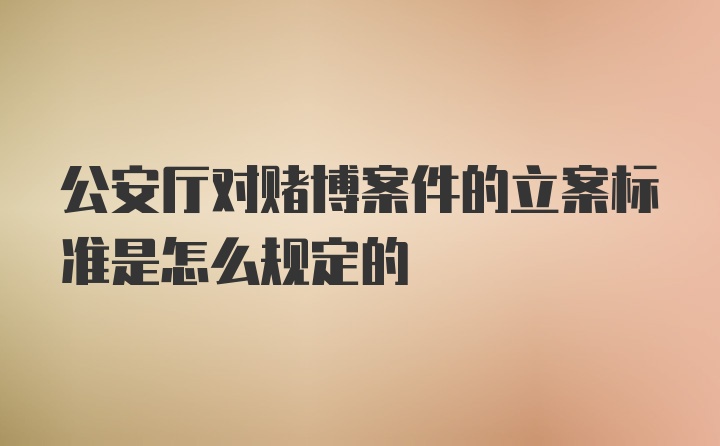 公安厅对赌博案件的立案标准是怎么规定的