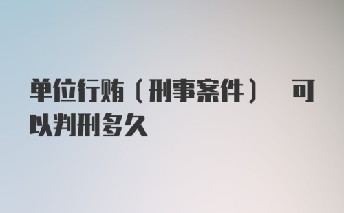 单位行贿(刑事案件) 可以判刑多久