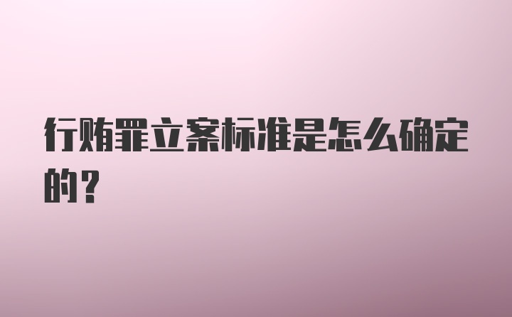 行贿罪立案标准是怎么确定的？