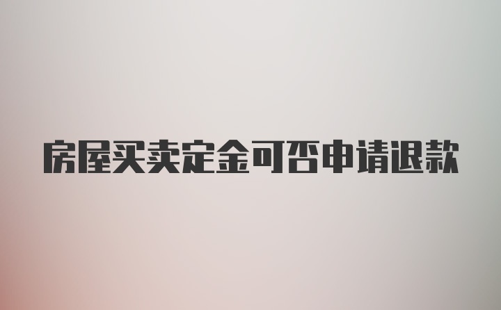 房屋买卖定金可否申请退款