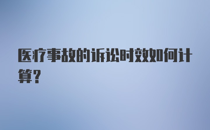 医疗事故的诉讼时效如何计算？