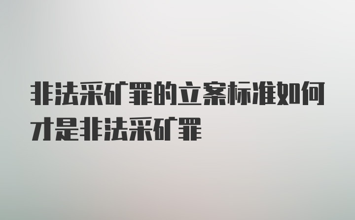 非法采矿罪的立案标准如何才是非法采矿罪