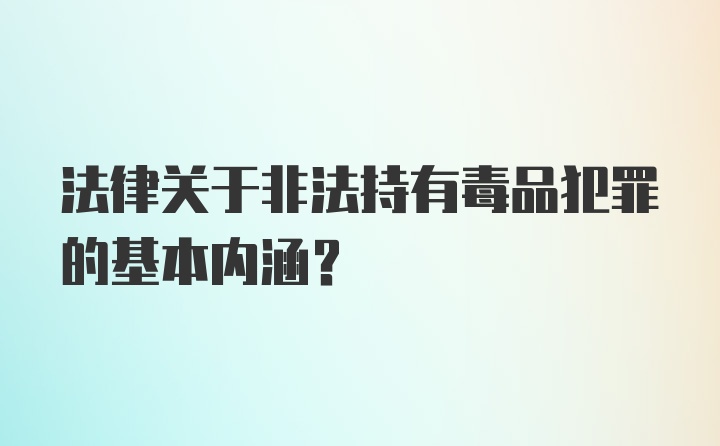 法律关于非法持有毒品犯罪的基本内涵？